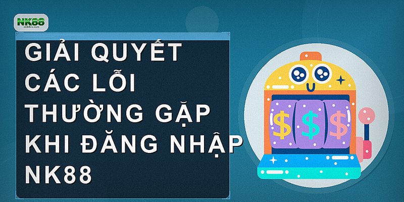 Giải quyết các lỗi thường gặp khi đăng nhập NK88